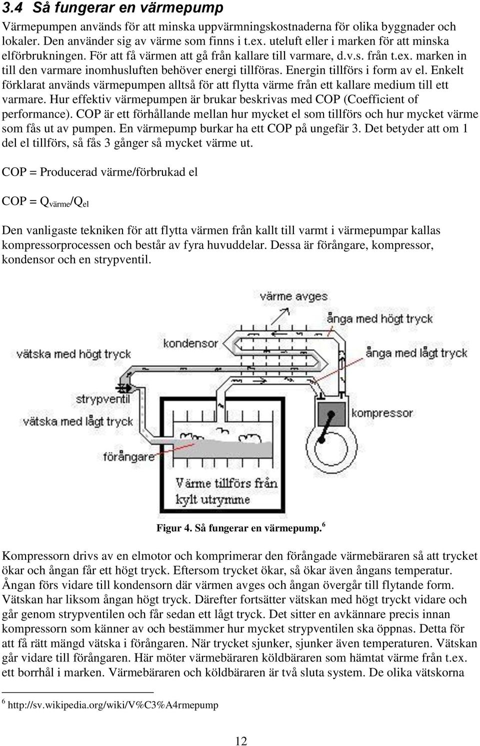 Energin tillförs i form av el. Enkelt förklarat används värmepumpen alltså för att flytta värme från ett kallare medium till ett varmare.