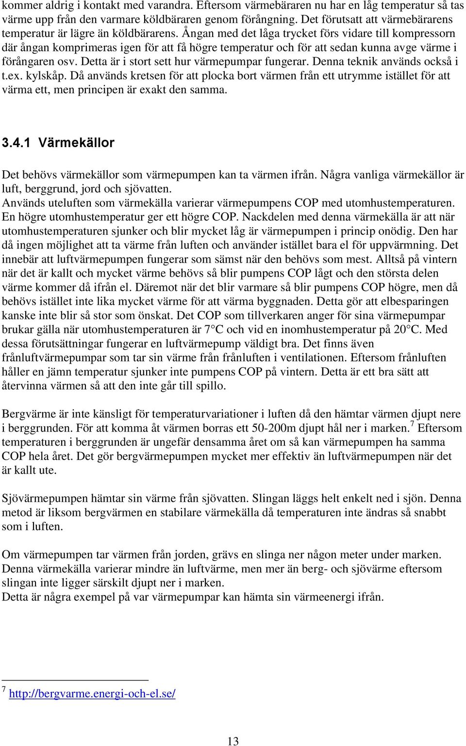 Ångan med det låga trycket förs vidare till kompressorn där ångan komprimeras igen för att få högre temperatur och för att sedan kunna avge värme i förångaren osv.