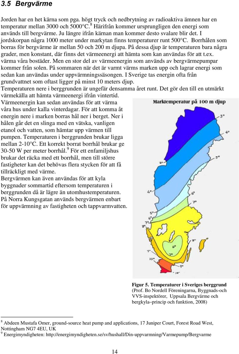 I jordskorpan några 1000 meter under markytan finns temperaturer runt 500 C. Borrhålen som borras för bergvärme är mellan 50 och 200 m djupa.