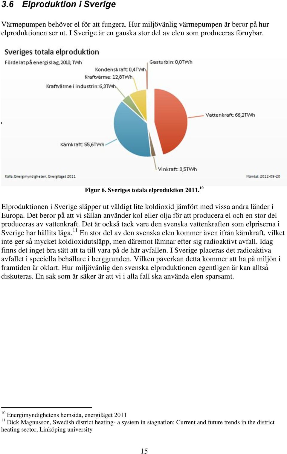 Det beror på att vi sällan använder kol eller olja för att producera el och en stor del produceras av vattenkraft.