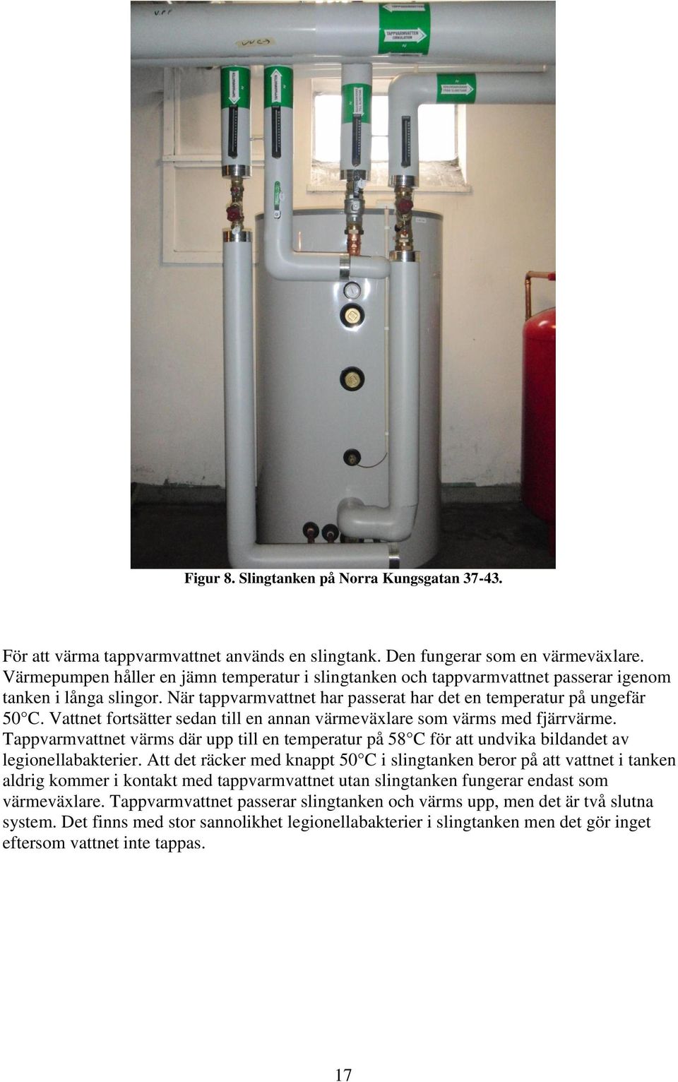 Vattnet fortsätter sedan till en annan värmeväxlare som värms med fjärrvärme. Tappvarmvattnet värms där upp till en temperatur på 58 C för att undvika bildandet av legionellabakterier.