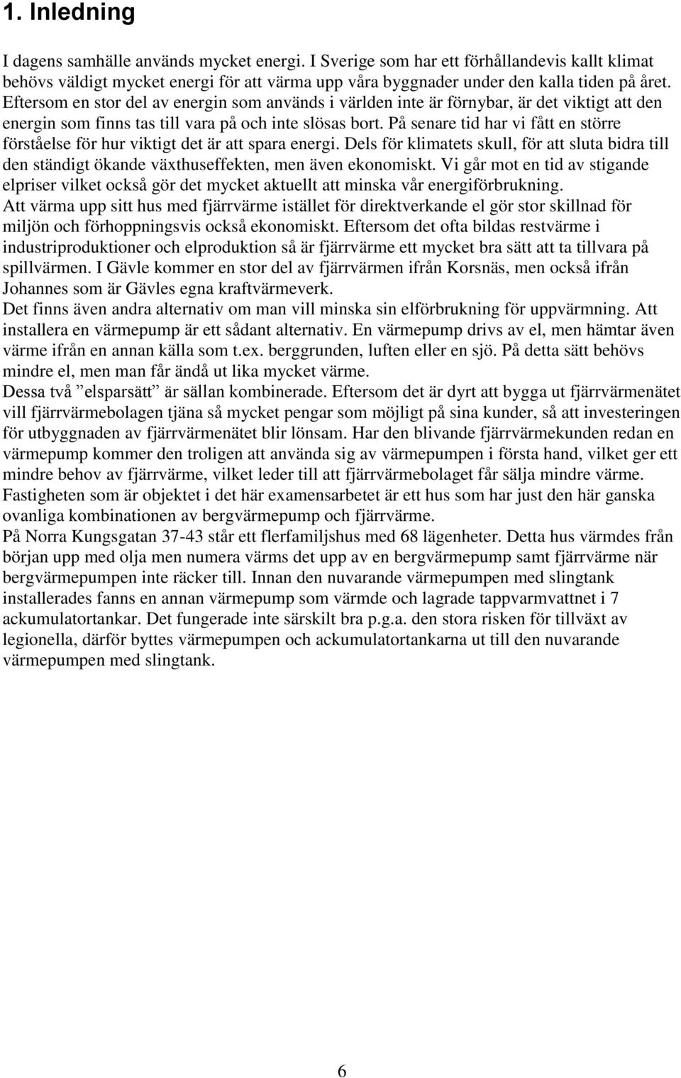 På senare tid har vi fått en större förståelse för hur viktigt det är att spara energi. Dels för klimatets skull, för att sluta bidra till den ständigt ökande växthuseffekten, men även ekonomiskt.