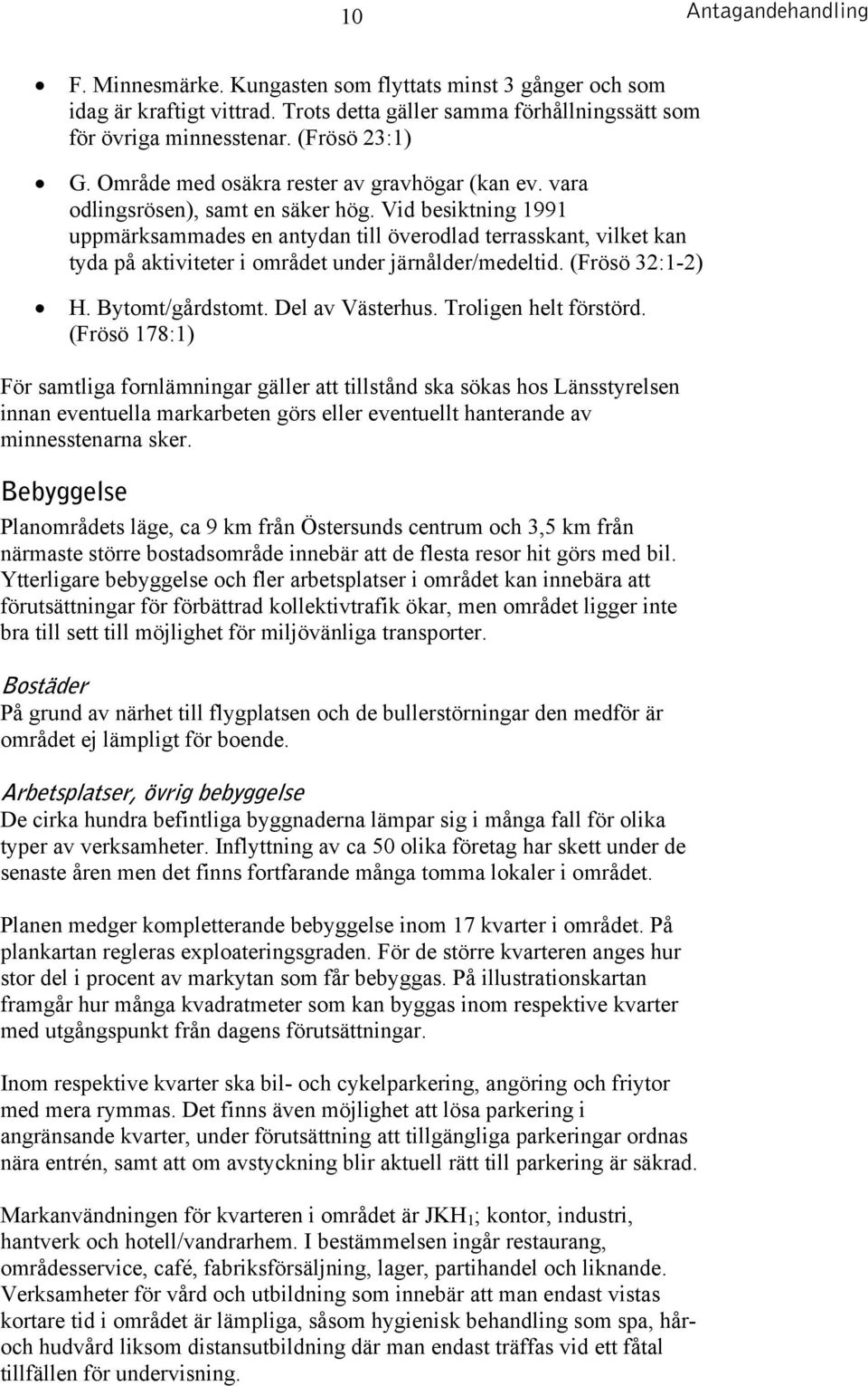 Vid besiktning 1991 uppmärksammades en antydan till överodlad terrasskant, vilket kan tyda på aktiviteter i området under järnålder/medeltid. (Frösö 32:1-2) H. Bytomt/gårdstomt. Del av Västerhus.