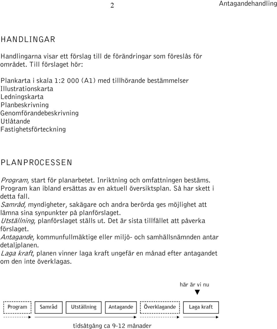 Program, start för planarbetet. Inriktning och omfattningen bestäms. Program kan ibland ersättas av en aktuell översiktsplan. Så har skett i detta fall.