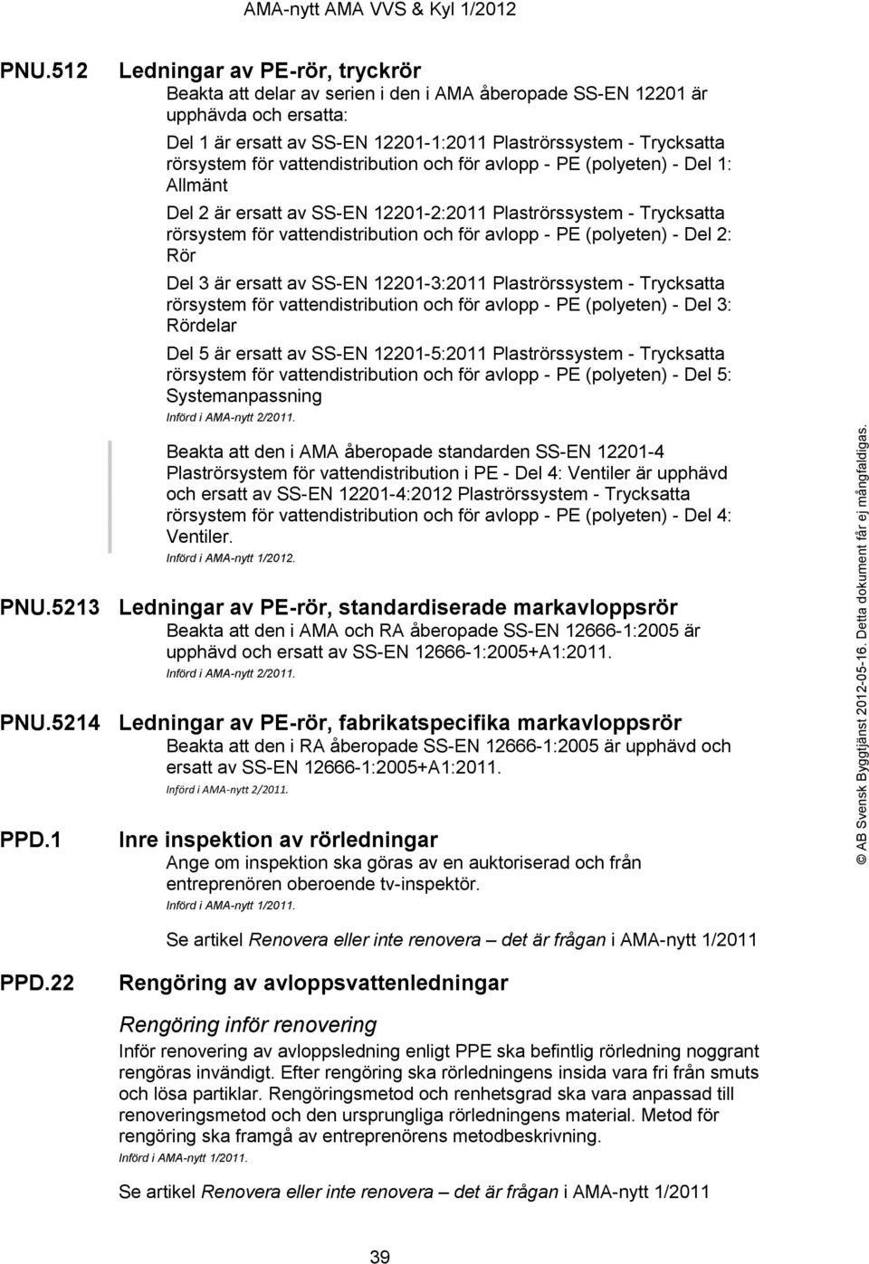 PE (polyeten) - Del 2: Rör Del 3 är ersatt av SS-EN 12201-3:2011 Plaströrssystem - Trycksatta rörsystem för vattendistribution och för avlopp - PE (polyeten) - Del 3: Rördelar Del 5 är ersatt av