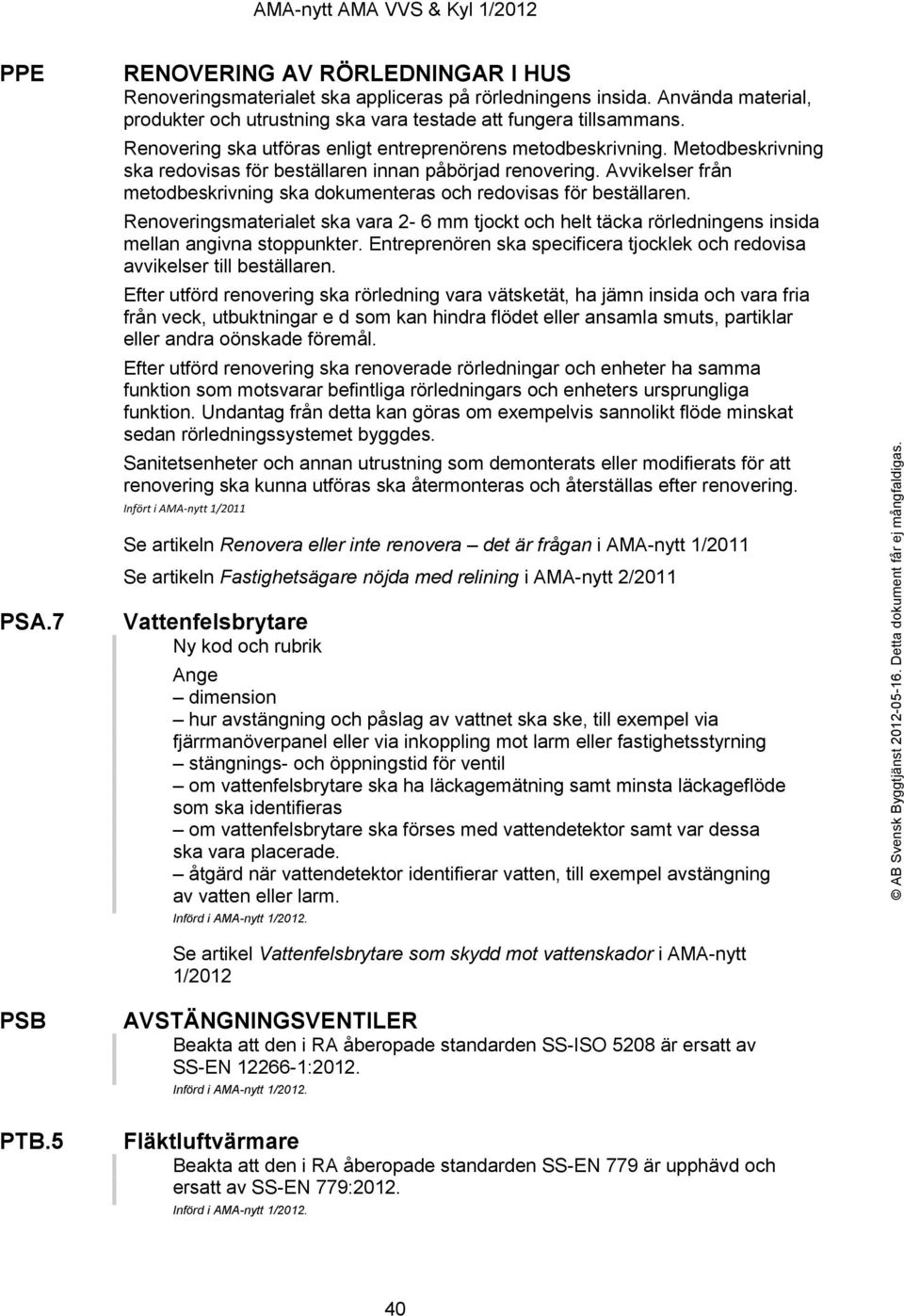 Avvikelser från metodbeskrivning ska dokumenteras och redovisas för beställaren. Renoveringsmaterialet ska vara 2-6 mm tjockt och helt täcka rörledningens insida mellan angivna stoppunkter.