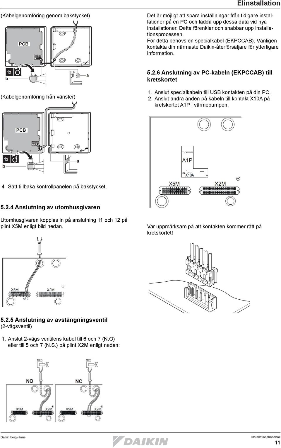 6 Anslutning av PC-kabeln (EKPCCAB) till kretskortet (Kabelgenomföring från vänster) 1. Anslut specialkabeln till USB kontakten på din PC. 2.