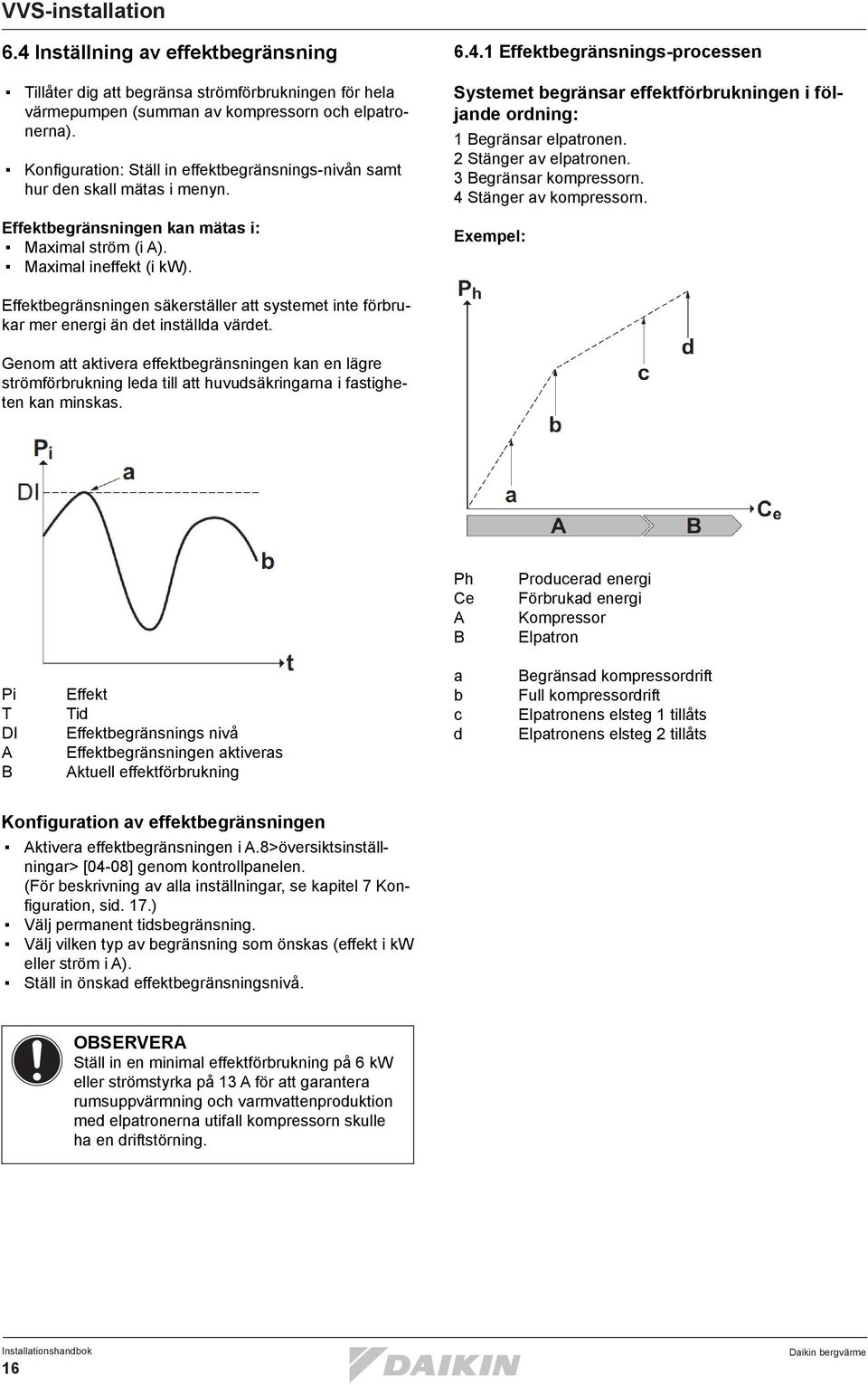 1 Effektbegränsnings-processen Systemet begränsar effektförbrukningen i följande ordning: 1 Begränsar elpatronen. 2 Stänger av elpatronen. 3 Begränsar kompressorn. 4 Stänger av kompressorn.