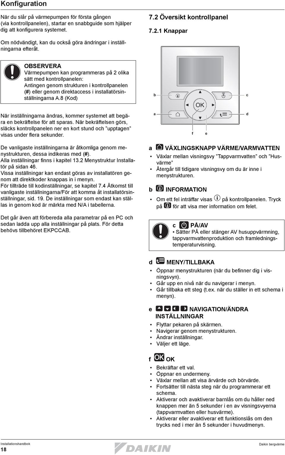 Värmepumpen kan programmeras på 2 olika sätt med kontrollpanelen: Antingen genom strukturen i kontrollpanelen (#) eller genom direktaccess i installatörsinställningarna A.