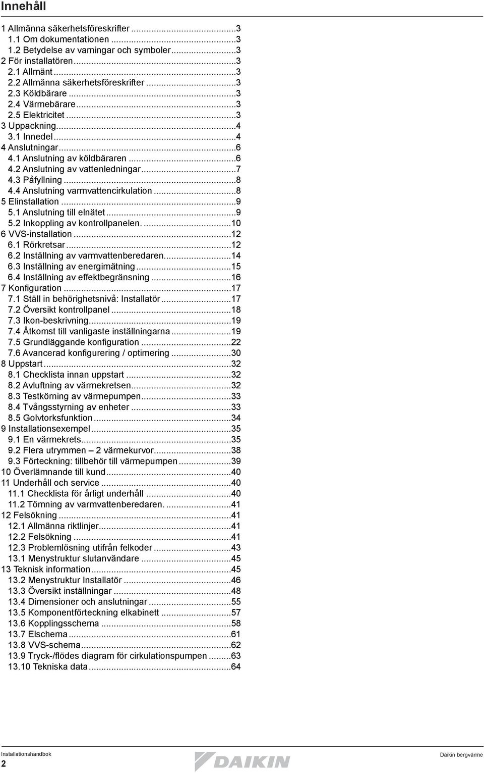 4 Anslutning varmvattencirkulation...8 5 Elinstallation...9 5.1 Anslutning till elnätet...9 5.2 Inkoppling av kontrollpanelen...10 6 VVS-installation...12 6.1 Rörkretsar...12 6.2 Inställning av varmvattenberedaren.