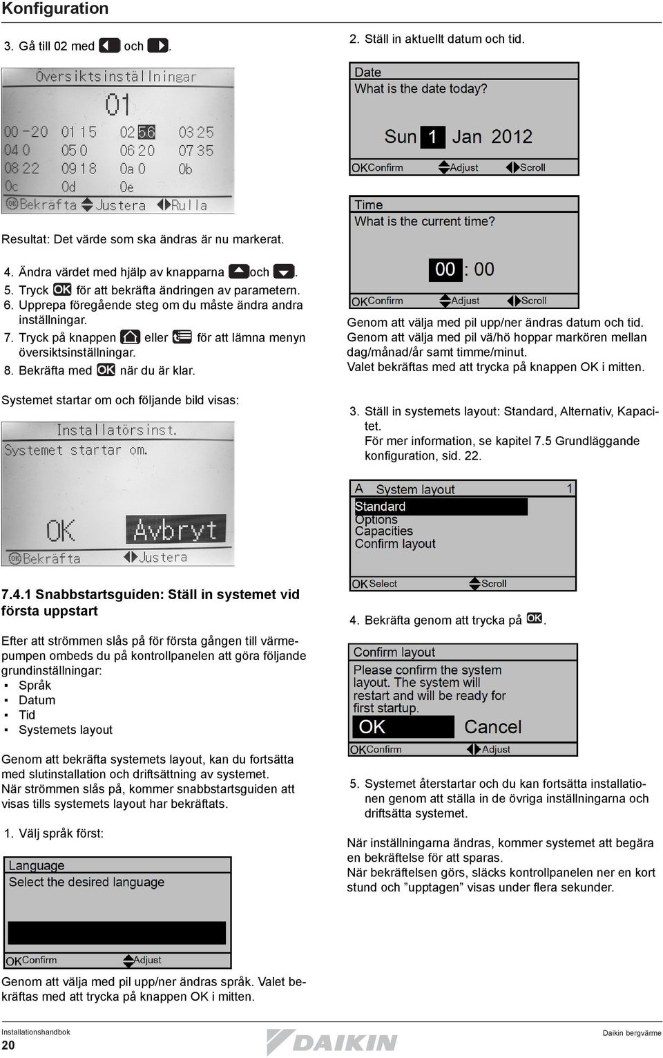 Bekräfta med när du är klar. Systemet startar om och följande bild visas: Genom att välja med pil upp/ner ändras datum och tid.