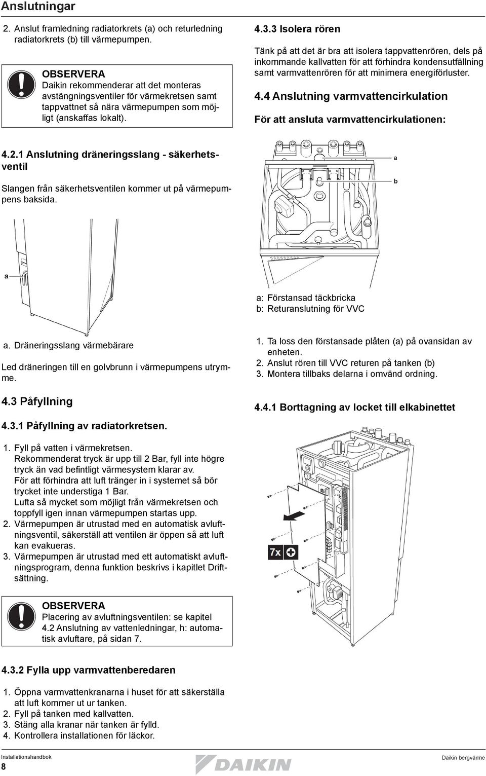 3 Isolera rören Tänk på att det är bra att isolera tappvattenrören, dels på inkommande kallvatten för att förhindra kondensutfällning samt varmvattenrören för att minimera energiförluster. 4.