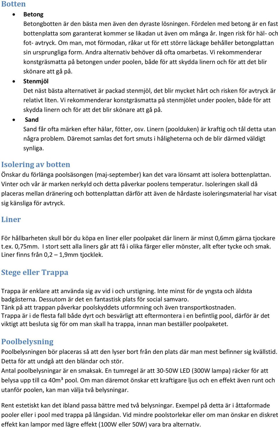 Vi rekommenderar konstgräsmatta på betongen under poolen, både för att skydda linern och för att det blir skönare att gå på.