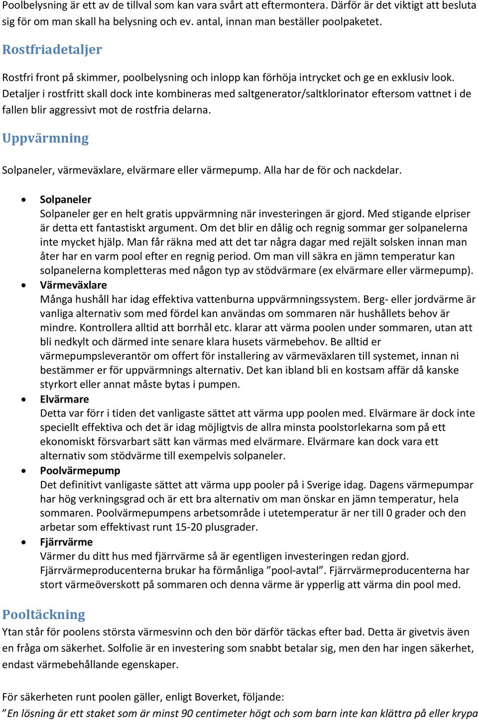 Detaljer i rostfritt skall dock inte kombineras med saltgenerator/saltklorinator eftersom vattnet i de fallen blir aggressivt mot de rostfria delarna.