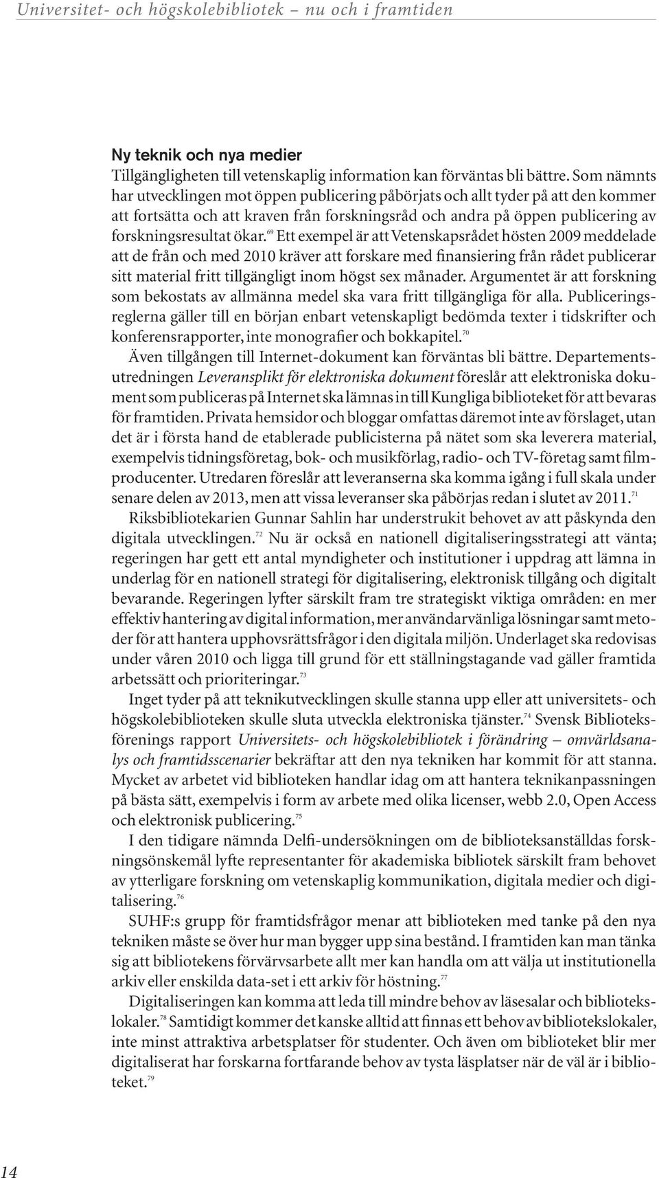 69 Ett exempel är att Vetenskapsrådet hösten 2009 meddelade att de från och med 2010 kräver att forskare med finansiering från rådet publicerar sitt material fritt tillgängligt inom högst sex månader.