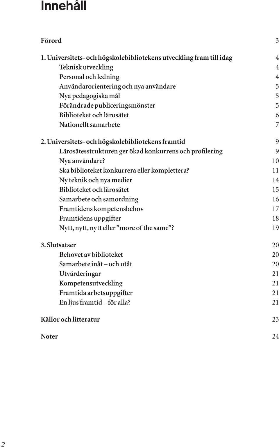 publiceringsmönster 5 Biblioteket och lärosätet 6 Nationellt samarbete 7 2. Universitets- och högskole bibliotekens framtid 9 Lärosätesstrukturen ger ökad konkurrens och profilering 9 Nya användare?