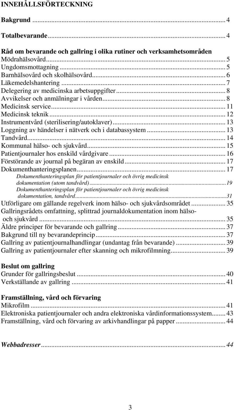 .. 12 Instrumentvård (sterilisering/autoklaver)... 13 Loggning av händelser i nätverk och i databassystem... 13 Tandvård... 14 Kommunal hälso- och sjukvård... 15 Patientjournaler hos enskild vårdgivare.