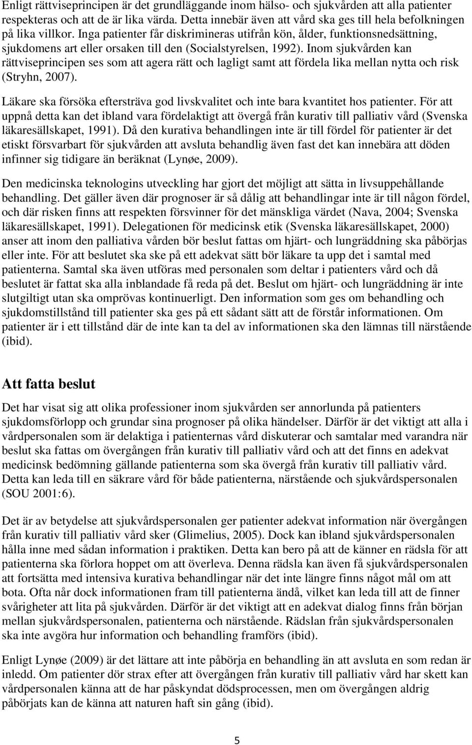 Inga patienter får diskrimineras utifrån kön, ålder, funktionsnedsättning, sjukdomens art eller orsaken till den (Socialstyrelsen, 1992).