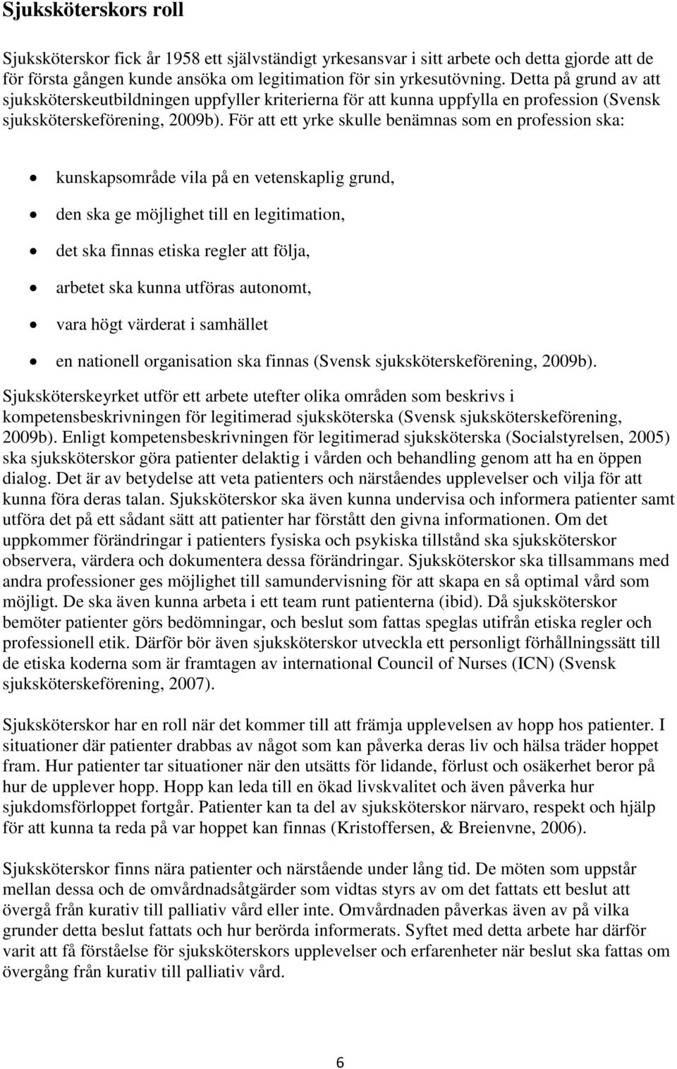 För att ett yrke skulle benämnas som en profession ska: kunskapsområde vila på en vetenskaplig grund, den ska ge möjlighet till en legitimation, det ska finnas etiska regler att följa, arbetet ska