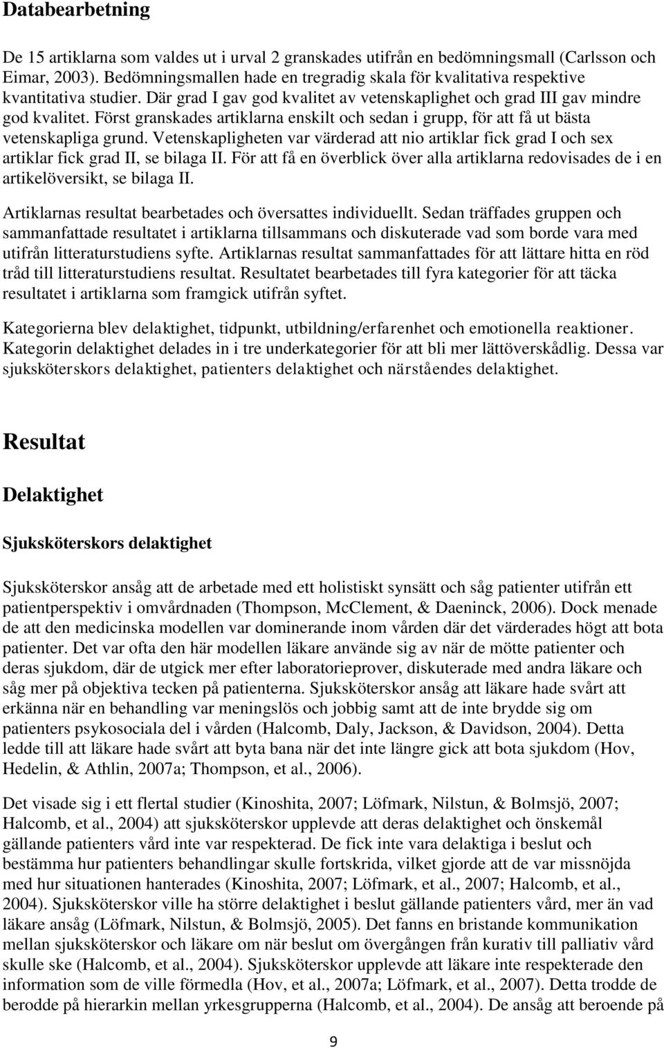 Först granskades artiklarna enskilt och sedan i grupp, för att få ut bästa vetenskapliga grund. Vetenskapligheten var värderad att nio artiklar fick grad I och sex artiklar fick grad II, se bilaga II.