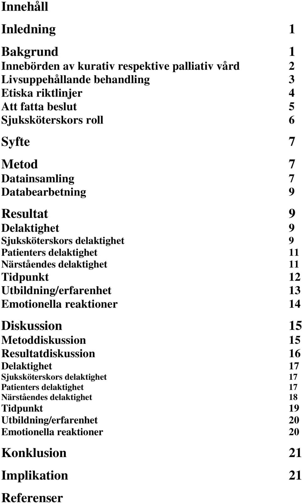 Närståendes delaktighet 11 Tidpunkt 12 Utbildning/erfarenhet 13 Emotionella reaktioner 14 Diskussion 15 Metoddiskussion 15 Resultatdiskussion 16 Delaktighet 17