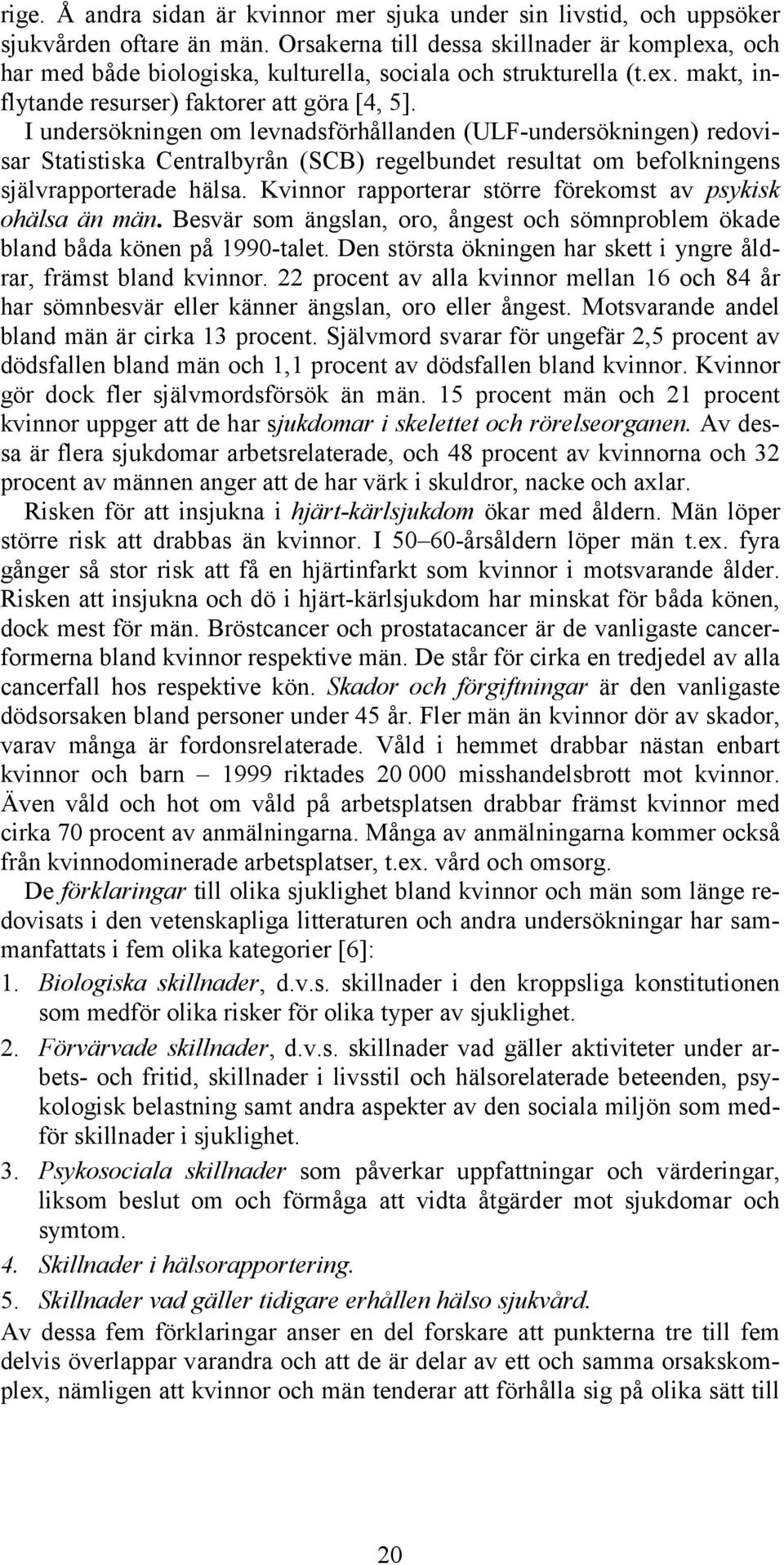 I undersökningen om levnadsförhållanden (ULF-undersökningen) redovisar Statistiska Centralbyrån (SCB) regelbundet resultat om befolkningens självrapporterade hälsa.