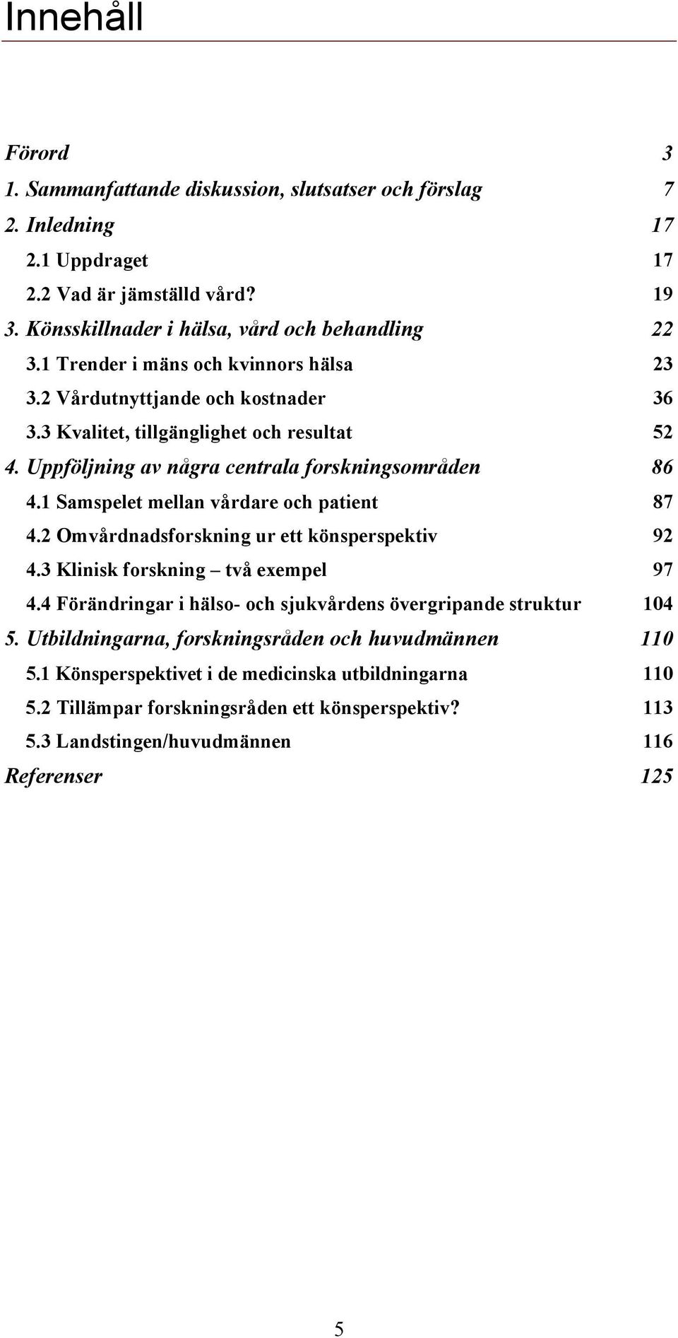 1 Samspelet mellan vårdare och patient 87 4.2 Omvårdnadsforskning ur ett könsperspektiv 92 4.3 Klinisk forskning två exempel 97 4.