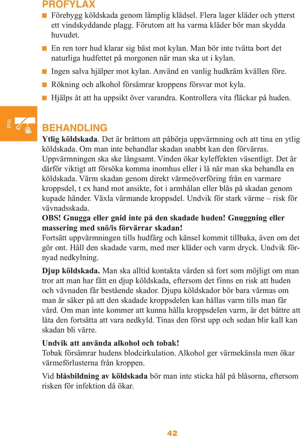 Rökning och alkohol försämrar kroppens försvar mot kyla. Hjälps åt att ha uppsikt över varandra. Kontrollera vita fläckar på huden. BEHANDLING Ytlig köldskada.