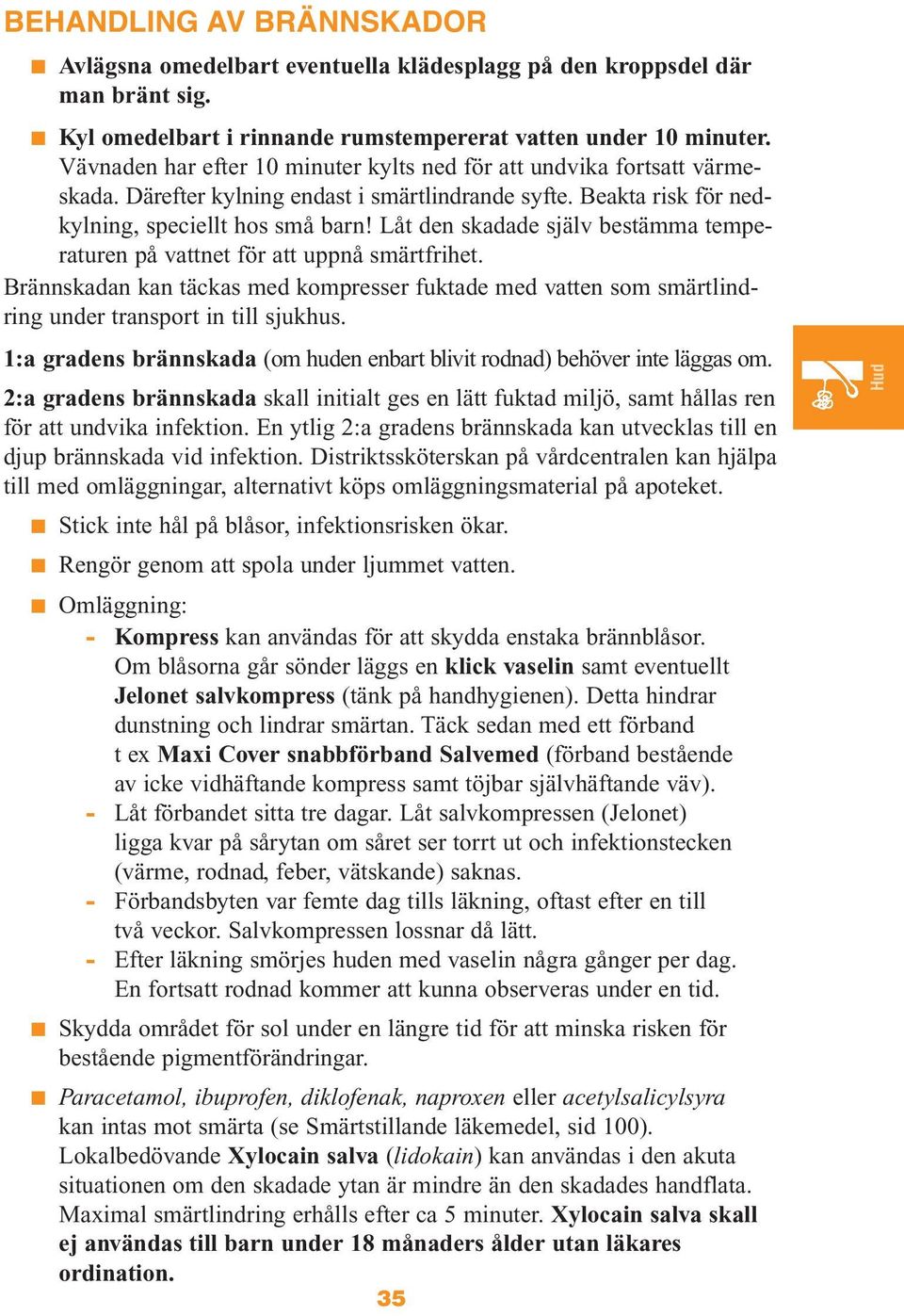 Låt den skadade själv bestämma temperaturen på vattnet för att uppnå smärtfrihet. Brännskadan kan täckas med kompresser fuktade med vatten som smärtlindring under transport in till sjukhus.