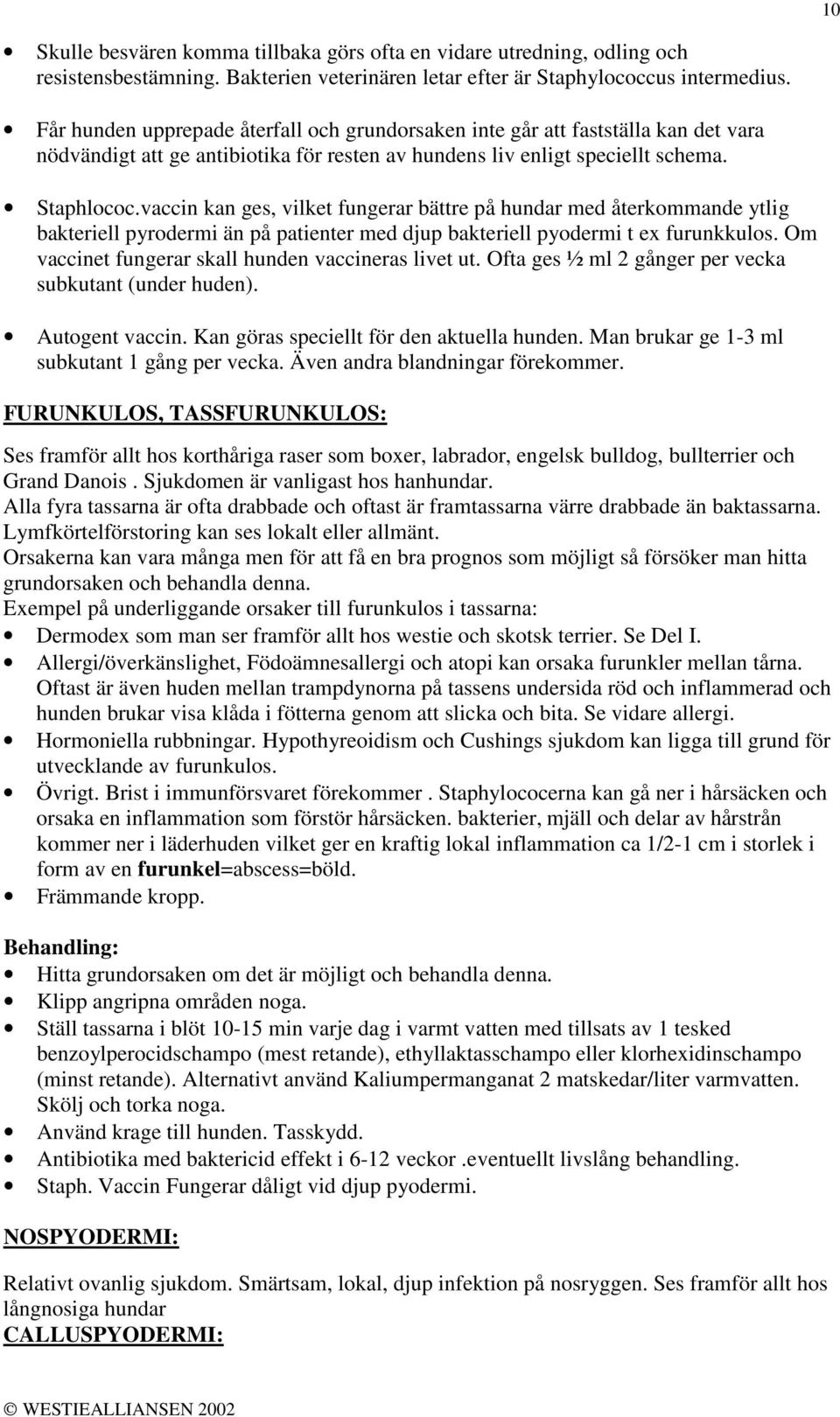 vaccin kan ges, vilket fungerar bättre på hundar med återkommande ytlig bakteriell pyrodermi än på patienter med djup bakteriell pyodermi t ex furunkkulos.