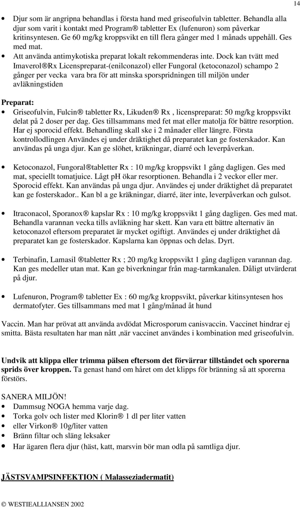 Dock kan tvätt med Imaverol Rx Licenspreparat-(enilconazol) eller Fungoral (ketoconazol) schampo 2 gånger per vecka vara bra för att minska sporspridningen till miljön under avläkningstiden Preparat: