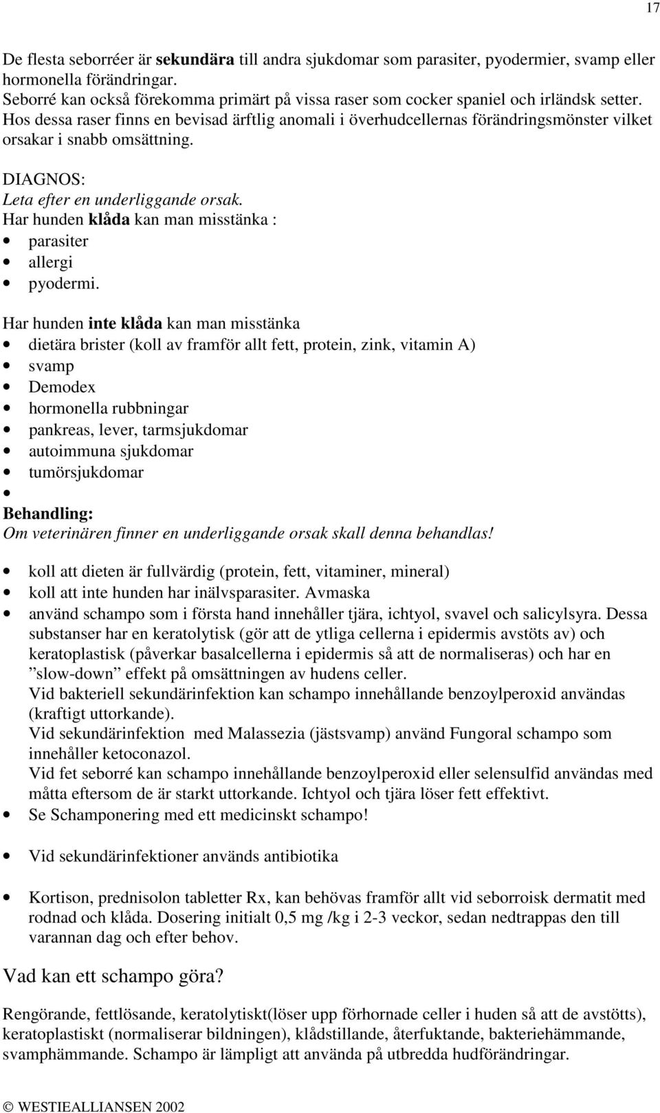 Hos dessa raser finns en bevisad ärftlig anomali i överhudcellernas förändringsmönster vilket orsakar i snabb omsättning. DIAGNOS: Leta efter en underliggande orsak.