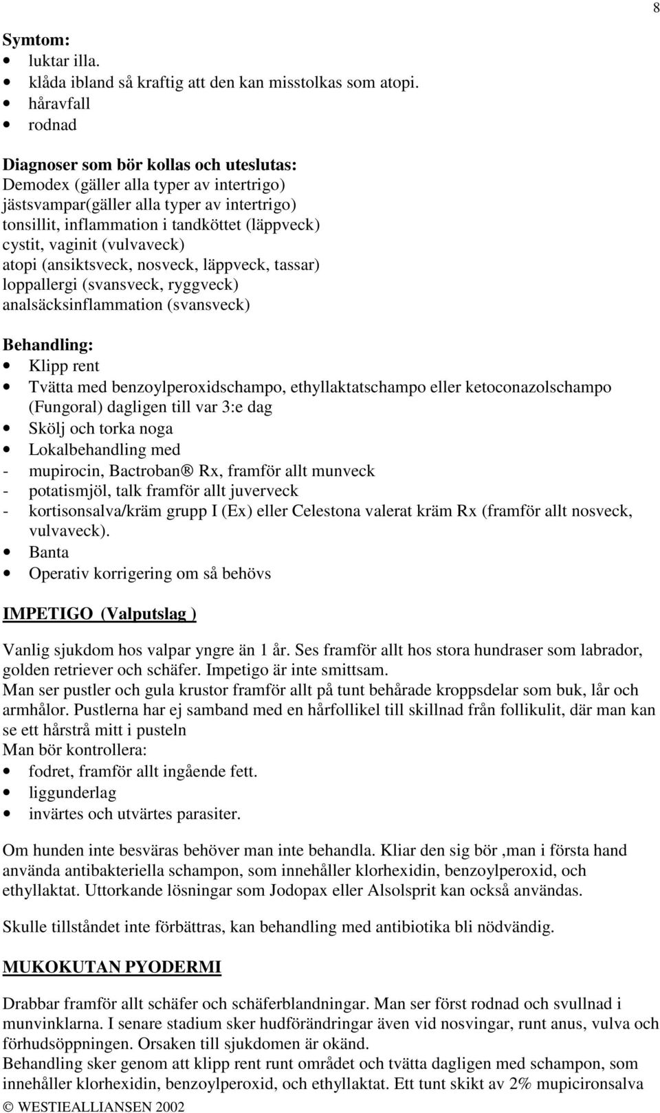 vaginit (vulvaveck) atopi (ansiktsveck, nosveck, läppveck, tassar) loppallergi (svansveck, ryggveck) analsäcksinflammation (svansveck) Klipp rent Tvätta med benzoylperoxidschampo, ethyllaktatschampo