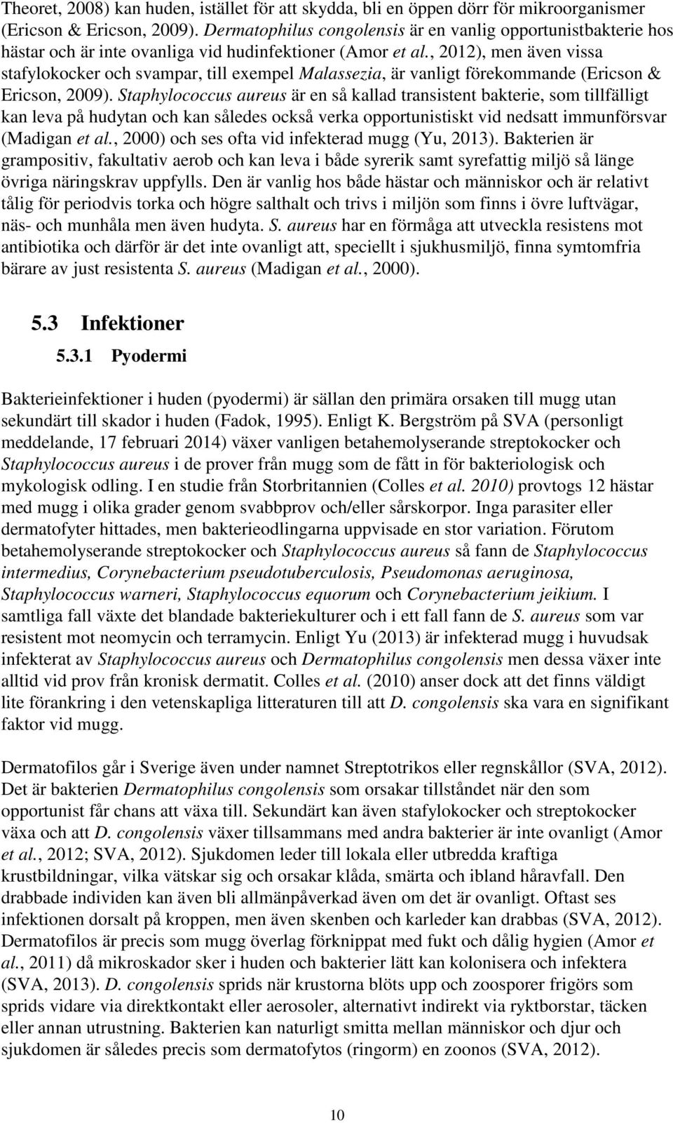 , 2012), men även vissa stafylokocker och svampar, till exempel Malassezia, är vanligt förekommande (Ericson & Ericson, 2009).