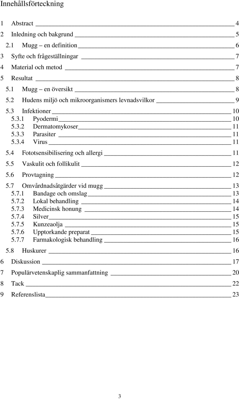 4 Fototsensibilisering och allergi 11 5.5 Vaskulit och follikulit 12 5.6 Provtagning 12 5.7 Omvårdnadsåtgärder vid mugg 13 5.7.1 Bandage och omslag 13 5.7.2 Lokal behandling 14 5.7.3 Medicinsk honung 14 5.