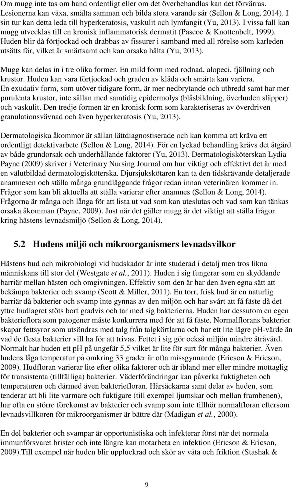 Huden blir då förtjockad och drabbas av fissurer i samband med all rörelse som karleden utsätts för, vilket är smärtsamt och kan orsaka hälta (Yu, 2013). Mugg kan delas in i tre olika former.