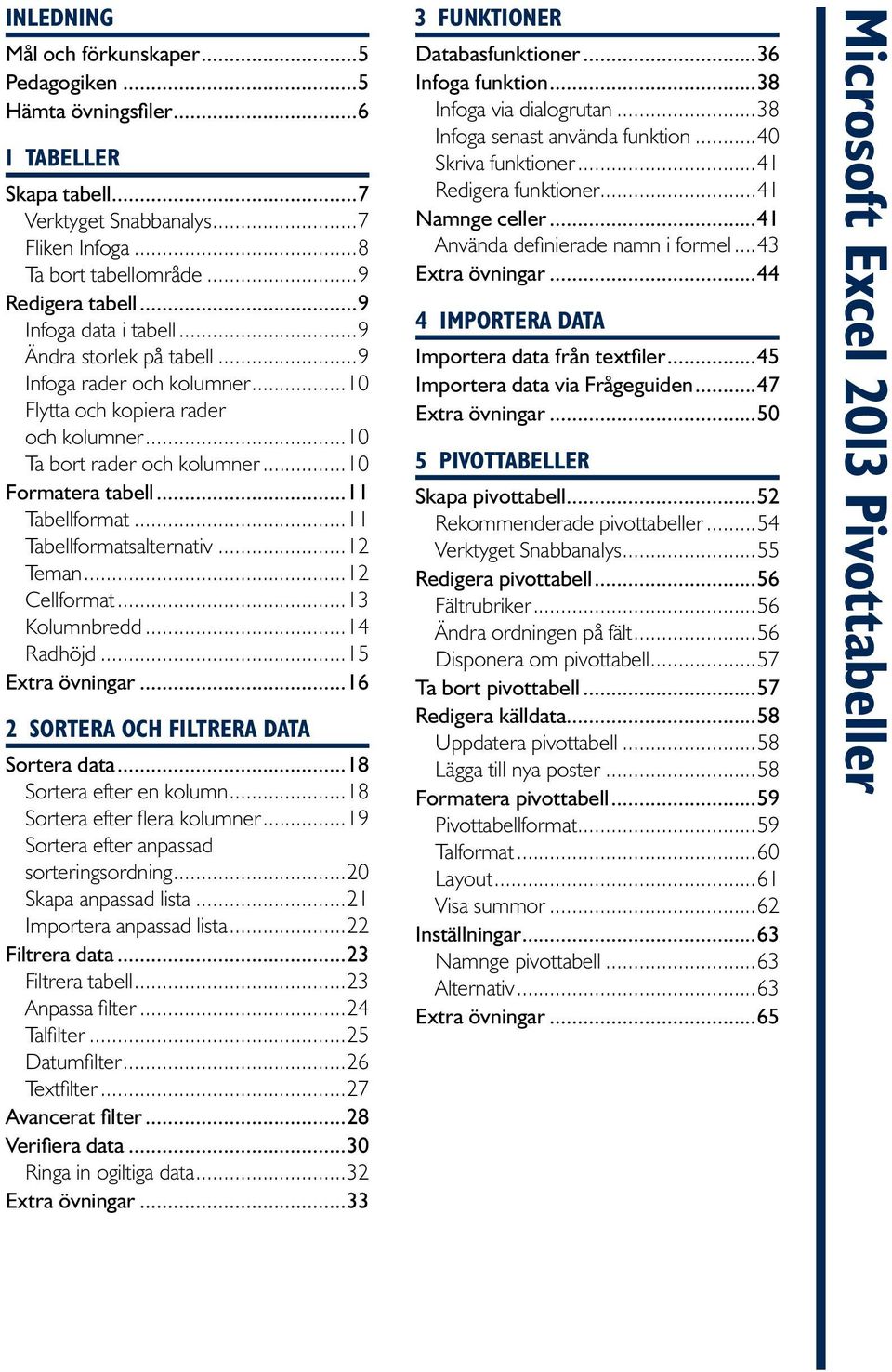 ..11 Tabellformatsalternativ...12 Teman...12 Cellformat...13 Kolumnbredd...14 Radhöjd...15 Extra övningar...16 2 SORTERA OCH FILTRERA DATA Sortera data...18 Sortera efter en kolumn.