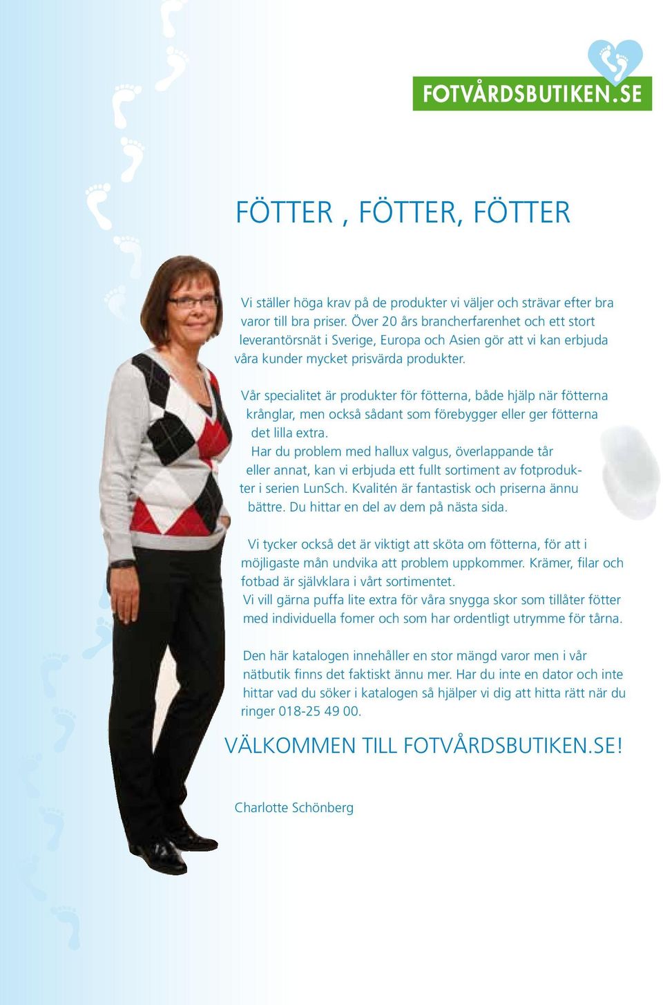 Vår specialitet är produkter för fötterna, både hjälp när fötterna krånglar, men också sådant som förebygger eller ger fötterna det lilla extra.