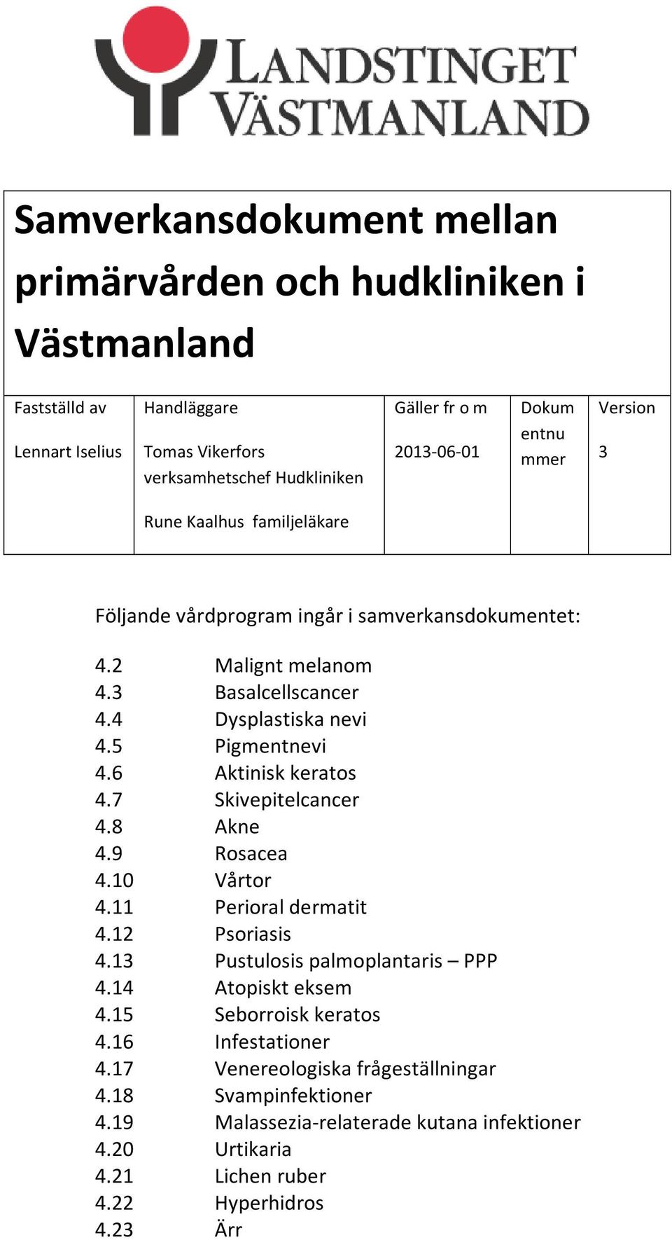 5 Pigmentnevi 4.6 Aktinisk keratos 4.7 Skivepitelcancer 4.8 Akne 4.9 Rosacea 4.10 Vårtor 4.11 Perioral dermatit 4.12 Psoriasis 4.13 Pustulosis palmoplantaris PPP 4.14 Atopiskt eksem 4.