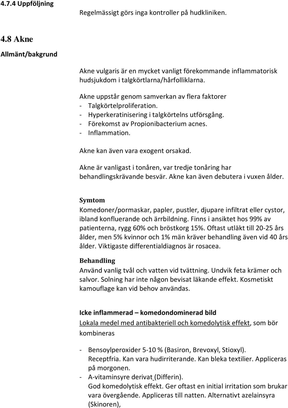 Akne kan även vara exogent orsakad. Akne är vanligast i tonåren, var tredje tonåring har behandlingskrävande besvär. Akne kan även debutera i vuxen ålder.