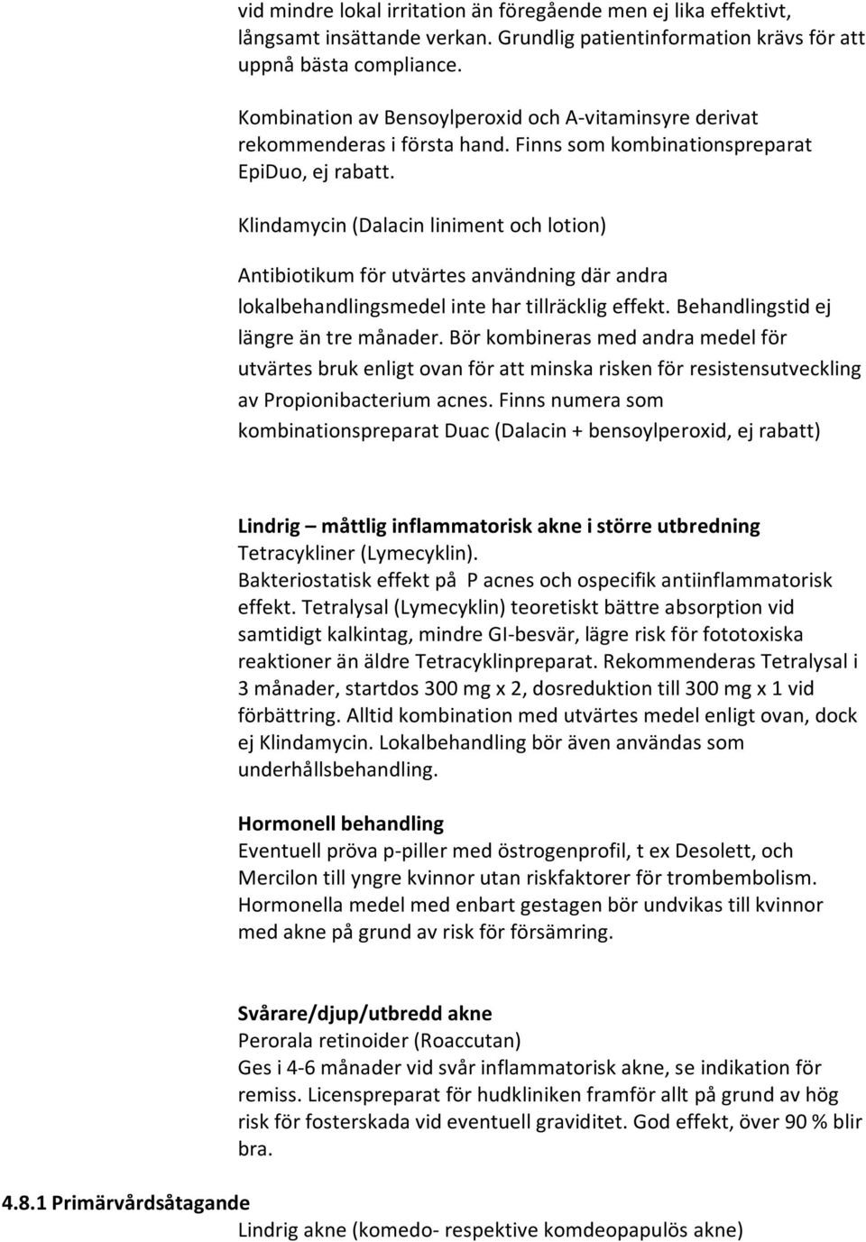 Klindamycin (Dalacin liniment och lotion) Antibiotikum för utvärtes användning där andra lokalbehandlingsmedel inte har tillräcklig effekt. stid ej längre än tre månader.