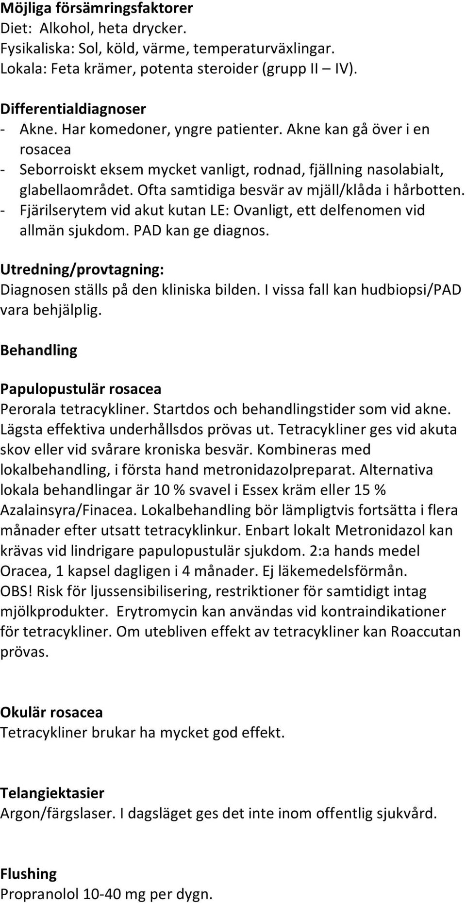 - Fjärilserytem vid akut kutan LE: Ovanligt, ett delfenomen vid allmän sjukdom. PAD kan ge diagnos. Utredning/provtagning: Diagnosen ställs på den kliniska bilden.