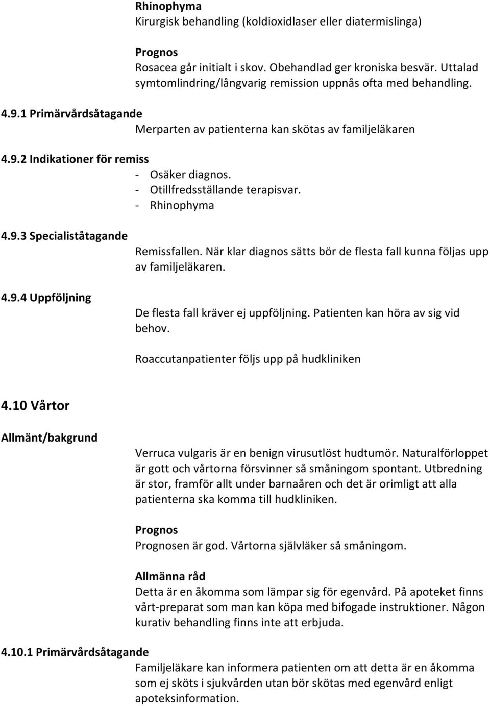 - Otillfredsställande terapisvar. - Rhinophyma 4.9.3 Specialiståtagande 4.9.4 Uppföljning Remissfallen. När klar diagnos sätts bör de flesta fall kunna följas upp av familjeläkaren.