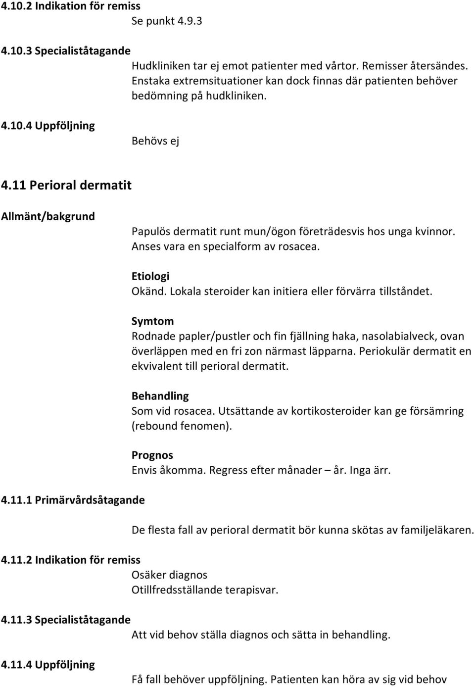 11 Perioral dermatit Allmänt/bakgrund Papulös dermatit runt mun/ögon företrädesvis hos unga kvinnor. Anses vara en specialform av rosacea. 4.11.1 Primärvårdsåtagande Etiologi Okänd.