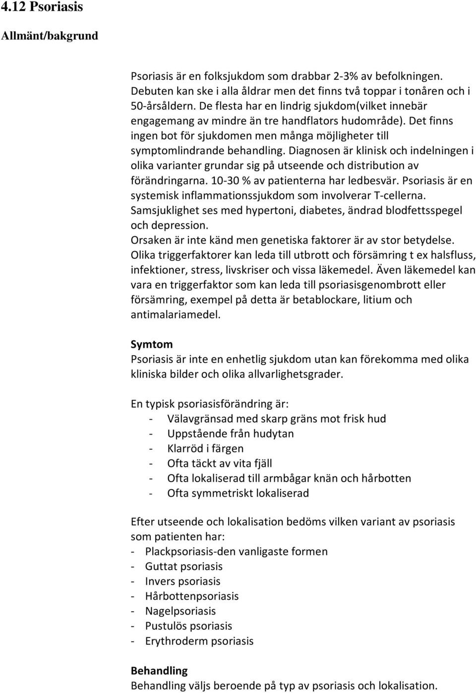 Diagnosen är klinisk och indelningen i olika varianter grundar sig på utseende och distribution av förändringarna. 10-30 % av patienterna har ledbesvär.