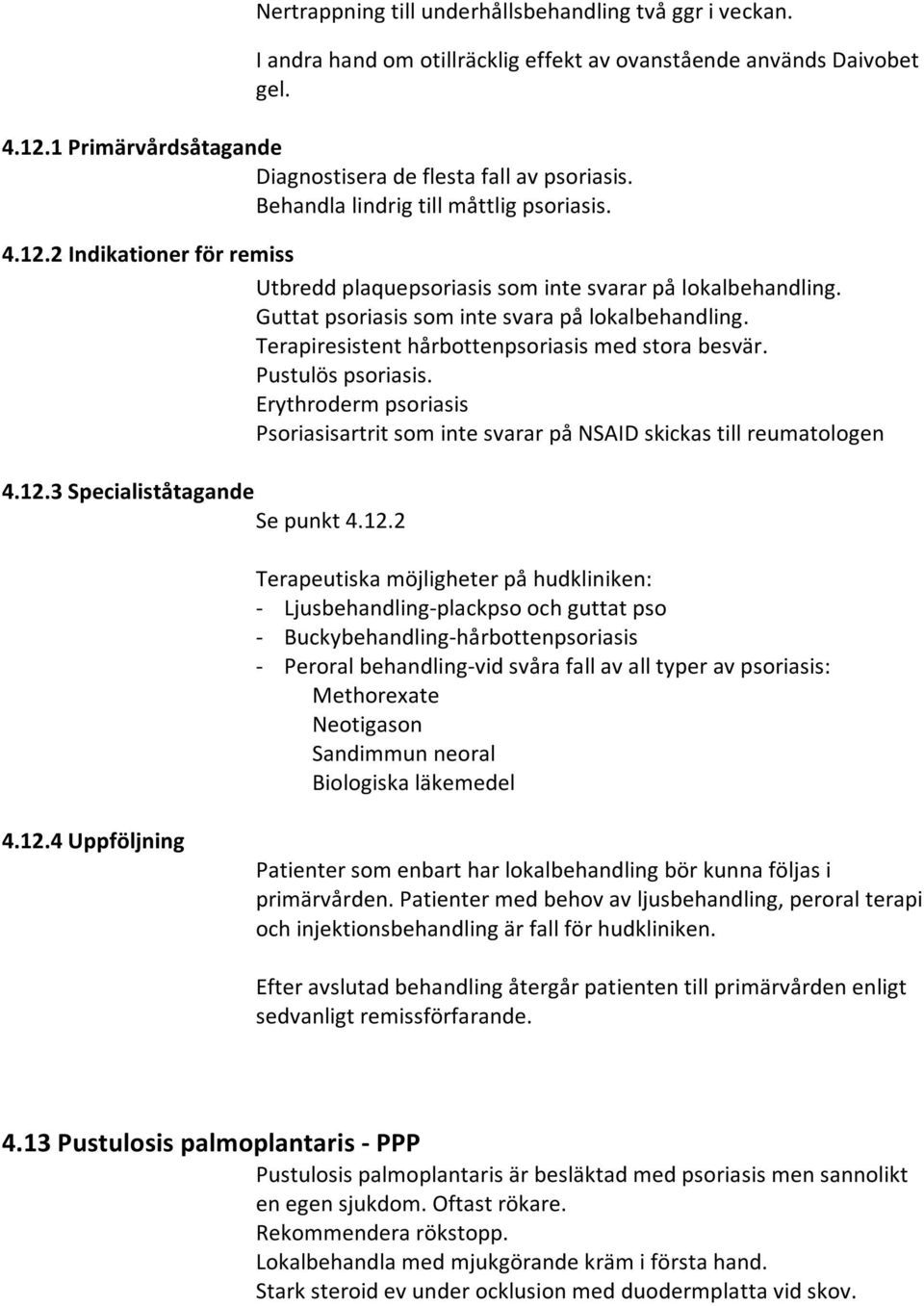 Terapiresistent hårbottenpsoriasis med stora besvär. Pustulös psoriasis. Erythroderm psoriasis Psoriasisartrit som inte svarar på NSAID skickas till reumatologen 4.12.3 Specialiståtagande Se punkt 4.