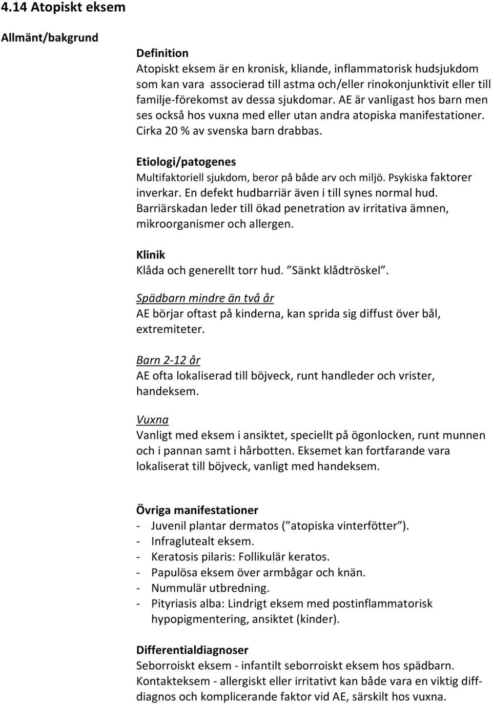 Etiologi/patogenes Multifaktoriell sjukdom, beror på både arv och miljö. Psykiska faktorer inverkar. En defekt hudbarriär även i till synes normal hud.