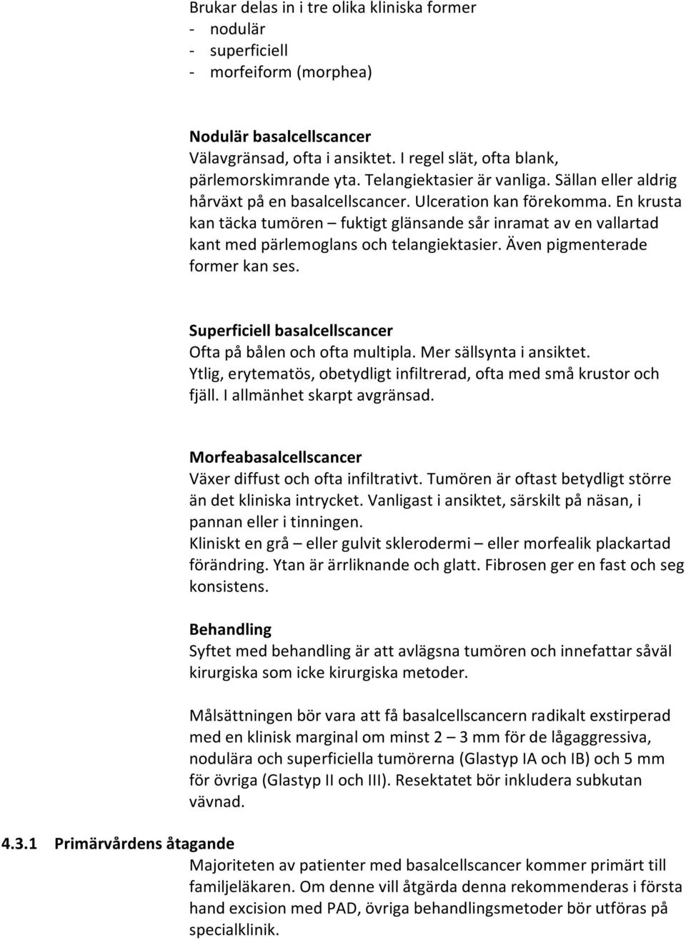 En krusta kan täcka tumören fuktigt glänsande sår inramat av en vallartad kant med pärlemoglans och telangiektasier. Även pigmenterade former kan ses.