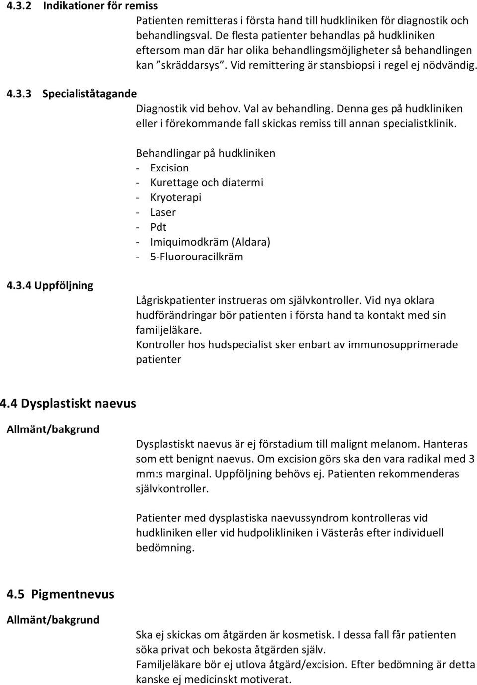 3 Specialiståtagande Diagnostik vid behov. Val av behandling. Denna ges på hudkliniken eller i förekommande fall skickas remiss till annan specialistklinik.