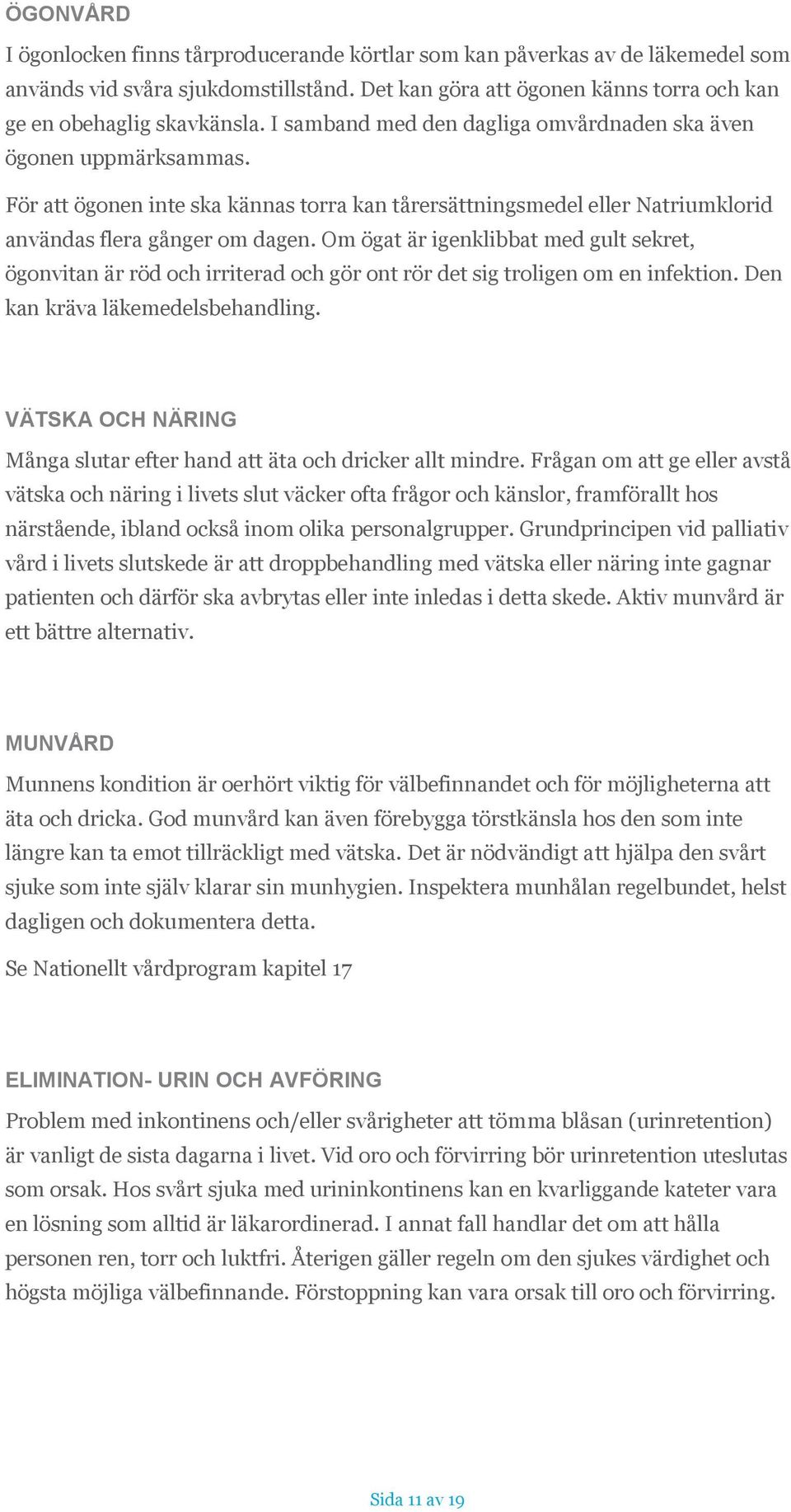 Om ögat är igenklibbat med gult sekret, ögonvitan är röd och irriterad och gör ont rör det sig troligen om en infektion. Den kan kräva läkemedelsbehandling.